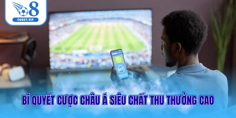 Bí quyết cược châu Á siêu chất thu thưởng cao