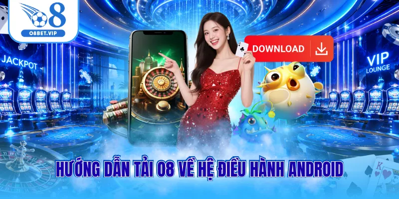 Hướng dẫn tải O8 về hệ điều hành Android
