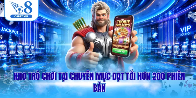Kho trò chơi tại chuyên mục đạt tới hơn 200 phiên bản