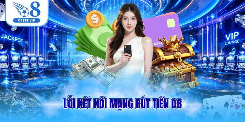 Lỗi kết nối mạng rút tiền O8