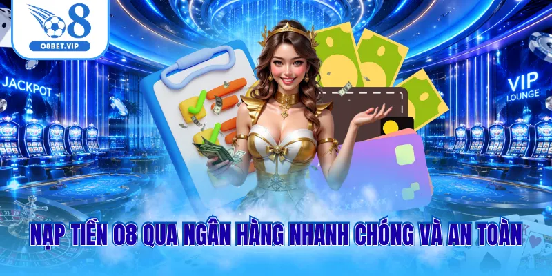 Nạp tiền 08 qua ngân hàng nhanh chóng và an toàn