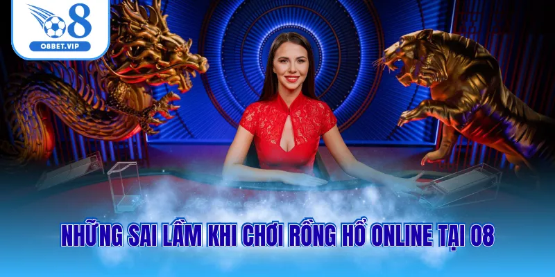 Những sai lầm khi tham gia rồng hổ online tại O8