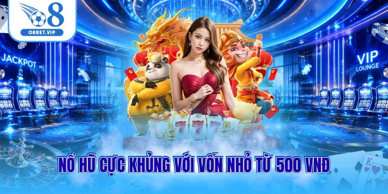 Nổ hũ cực khủng với vốn nhỏ từ 500 VNĐ