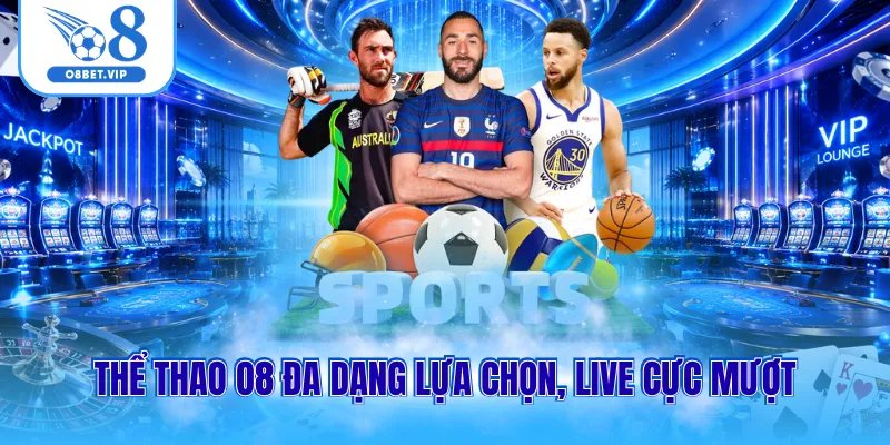 Thể thao O8 đa dạng lựa chọn, live cực mượt
